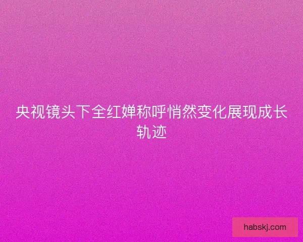 央视镜头下全红婵称呼悄然变化展现成长轨迹