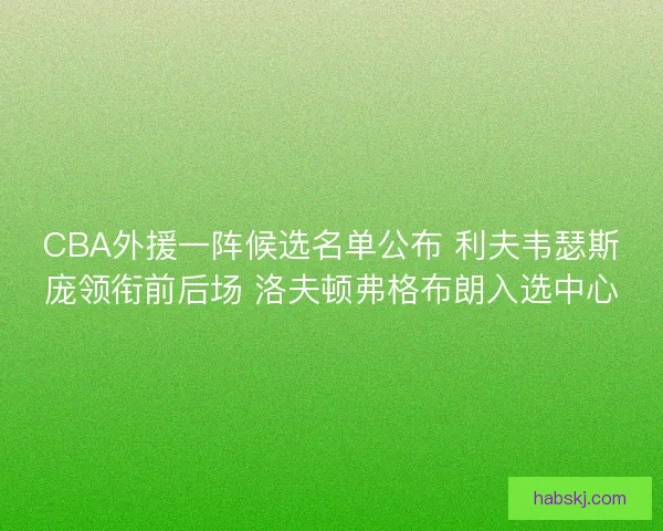 CBA外援一阵候选名单公布 利夫韦瑟斯庞领衔前后场 洛夫顿弗格布朗入选中心