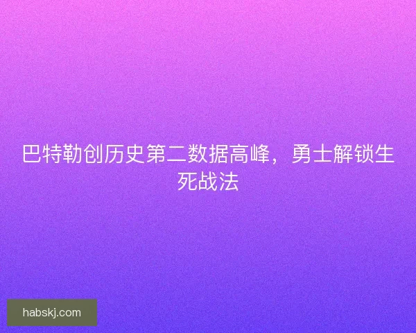 巴特勒创历史第二数据高峰，勇士解锁生死战法